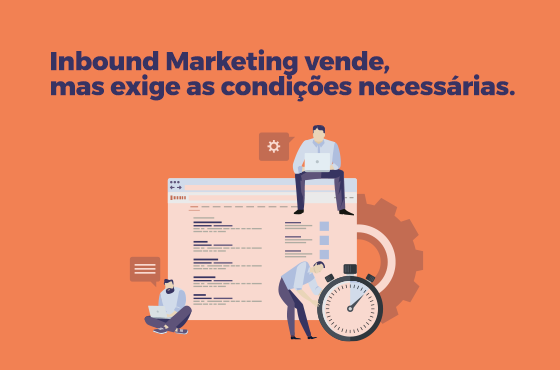 Inbound Marketing vende, mas exige as condições necessárias.